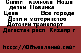 Санки - коляски “Наши детки“ Новинка 2017 › Цена ­ 4 090 - Все города Дети и материнство » Детский транспорт   . Дагестан респ.,Кизляр г.